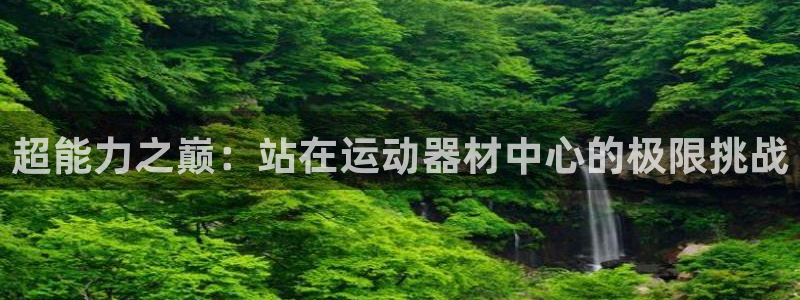 征途国际代理：超能力之巅：站在运动器材中心的极限挑战