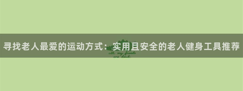 征途国际集团官网首页：寻找老人最爱的运动方式：实用且
