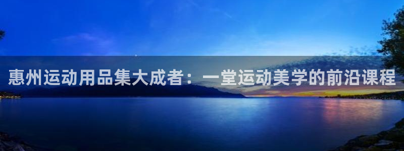 征途国际平台注册要钱吗：惠州运动用品集大成者：一堂运