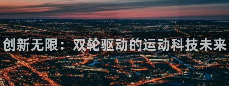 征途国际娱乐平台：创新无限：双轮驱动的运动科技未来